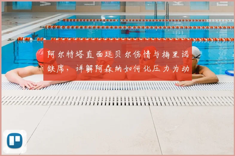 阿尔特塔直面廷贝尔伤情与梅里诺缺席，详解阿森纳如何化压力为动力应对挑战