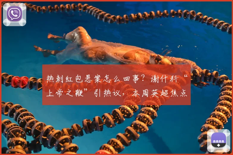 热刺红包悬案怎么回事？谢什科“上帝之鞭”引热议，本周英超焦点回顾