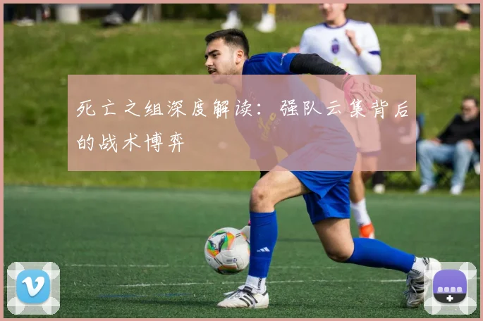 死亡之组深度解读：强队云集背后的战术博弈