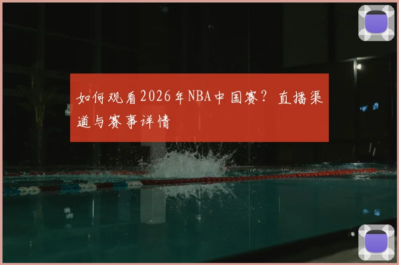 如何观看2026年NBA中国赛？直播渠道与赛事详情
