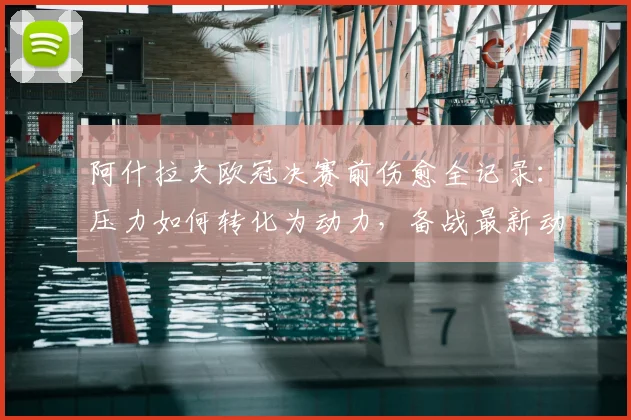 阿什拉夫欧冠决赛前伤愈全记录：压力如何转化为动力，备战最新动态