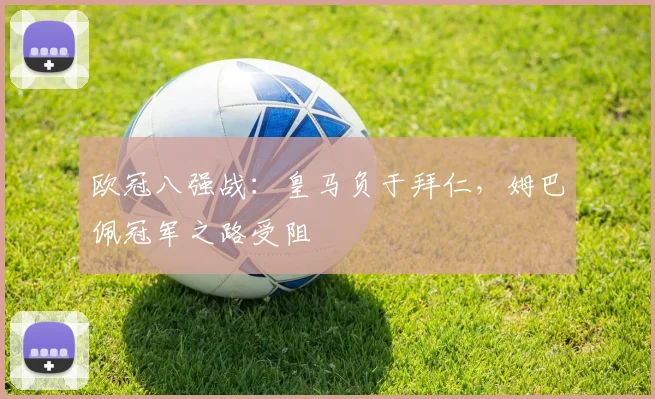 欧冠八强战:皇马负于拜仁,姆巴佩冠军之路受阻