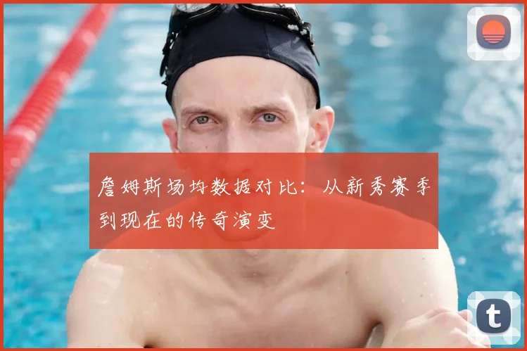 詹姆斯场均数据对比:从新秀赛季到现在的传奇演变
