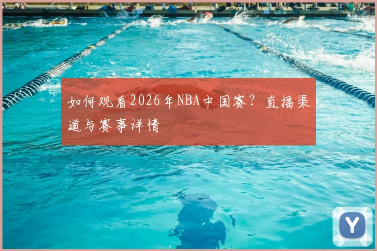 如何观看2026年NBA中国赛？直播渠道与赛事详情