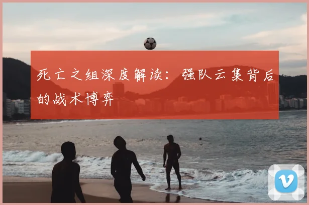 死亡之组深度解读：强队云集背后的战术博弈
