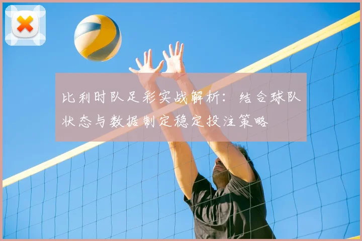 比利时队足彩实战解析:结合球队状态与数据制定稳定投注策略