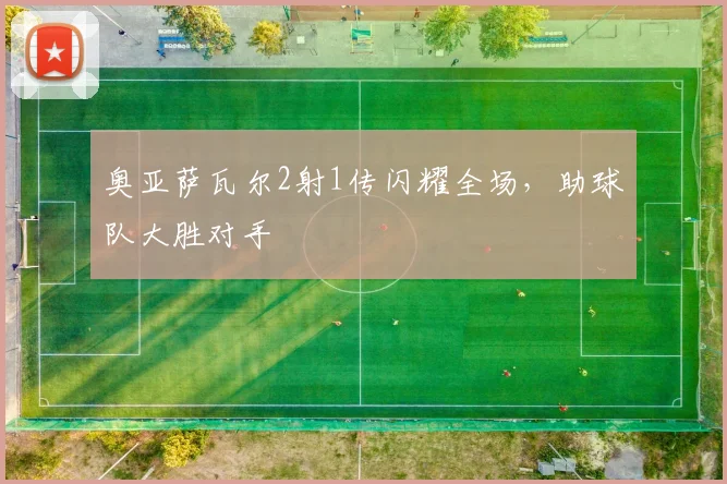 奥亚萨瓦尔2射1传闪耀全场，助球队大胜对手